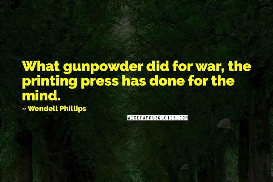 Wendell Phillips Quotes: What gunpowder did for war, the printing press has done for the mind.