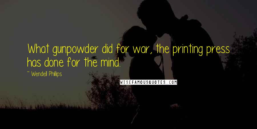 Wendell Phillips Quotes: What gunpowder did for war, the printing press has done for the mind.