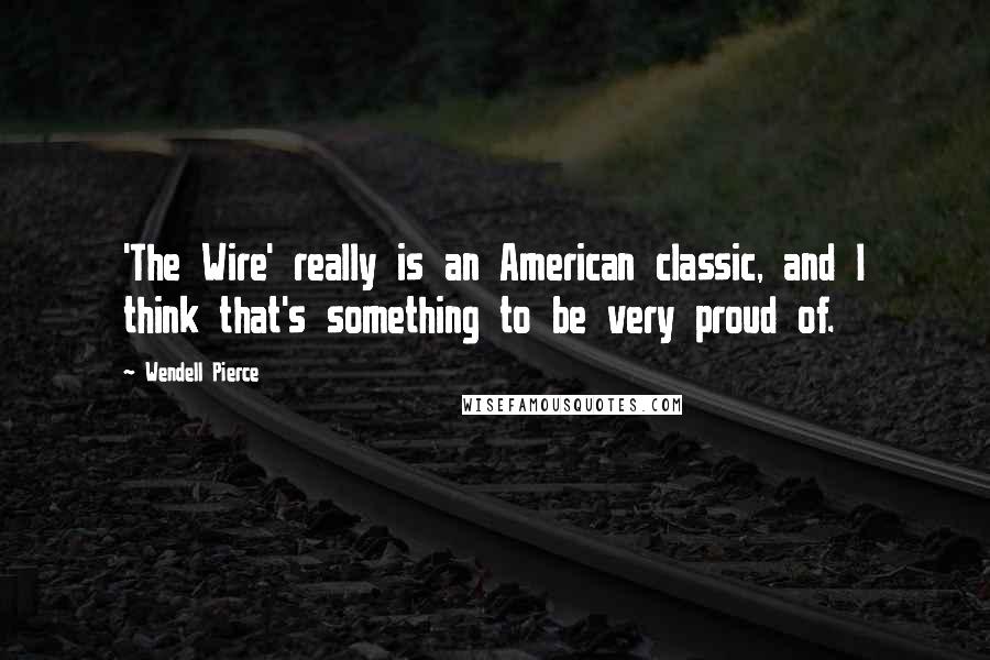Wendell Pierce Quotes: 'The Wire' really is an American classic, and I think that's something to be very proud of.