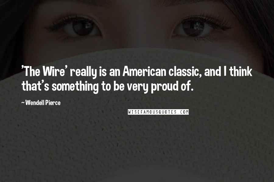 Wendell Pierce Quotes: 'The Wire' really is an American classic, and I think that's something to be very proud of.