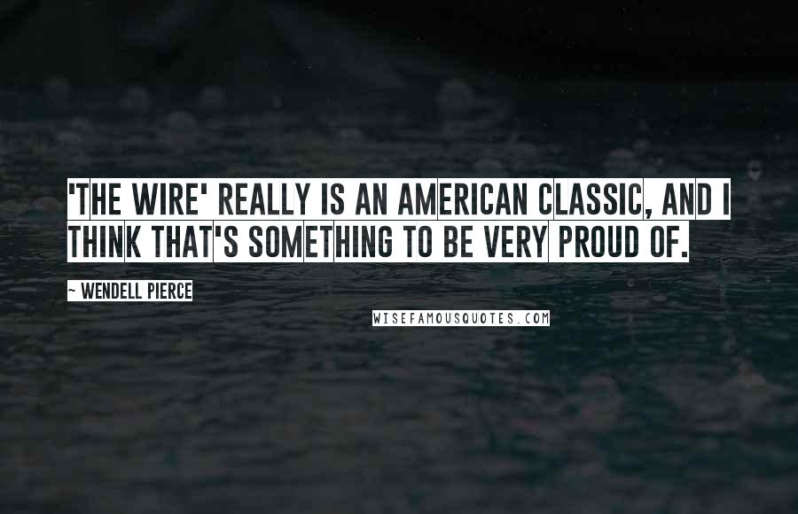 Wendell Pierce Quotes: 'The Wire' really is an American classic, and I think that's something to be very proud of.