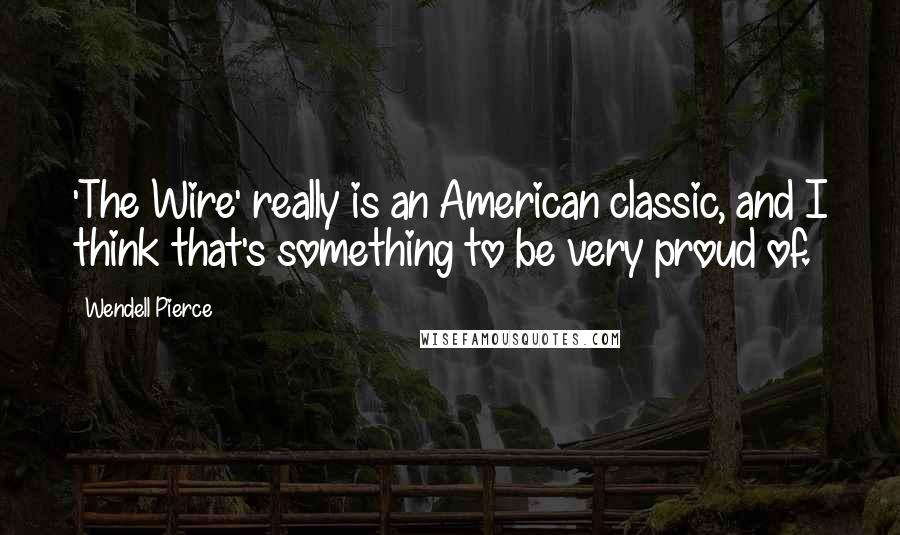 Wendell Pierce Quotes: 'The Wire' really is an American classic, and I think that's something to be very proud of.