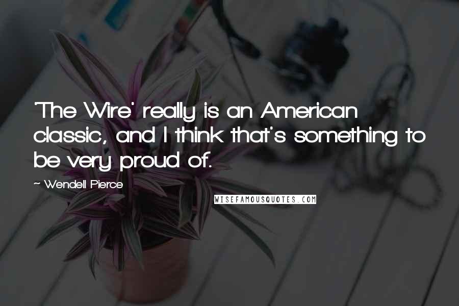 Wendell Pierce Quotes: 'The Wire' really is an American classic, and I think that's something to be very proud of.