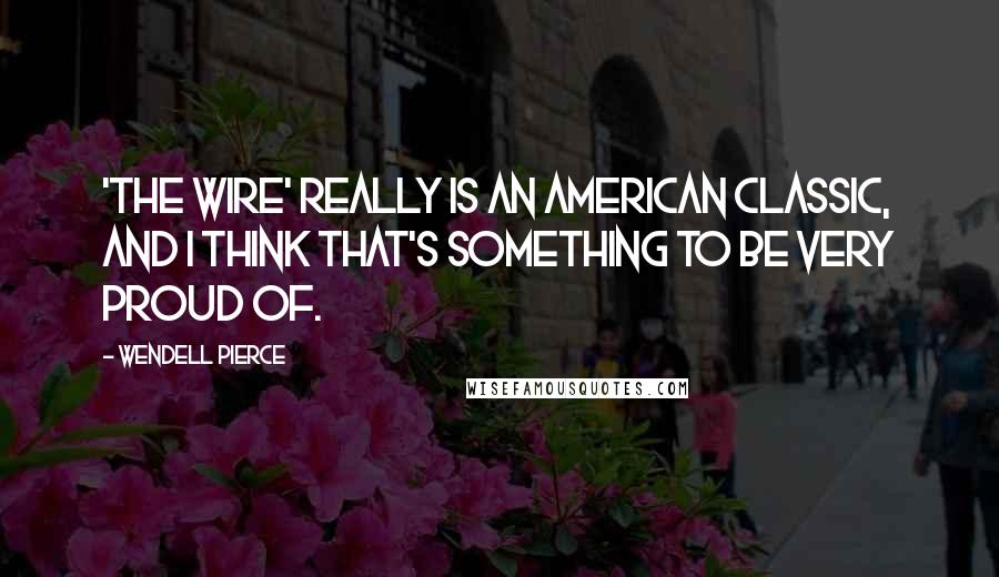 Wendell Pierce Quotes: 'The Wire' really is an American classic, and I think that's something to be very proud of.