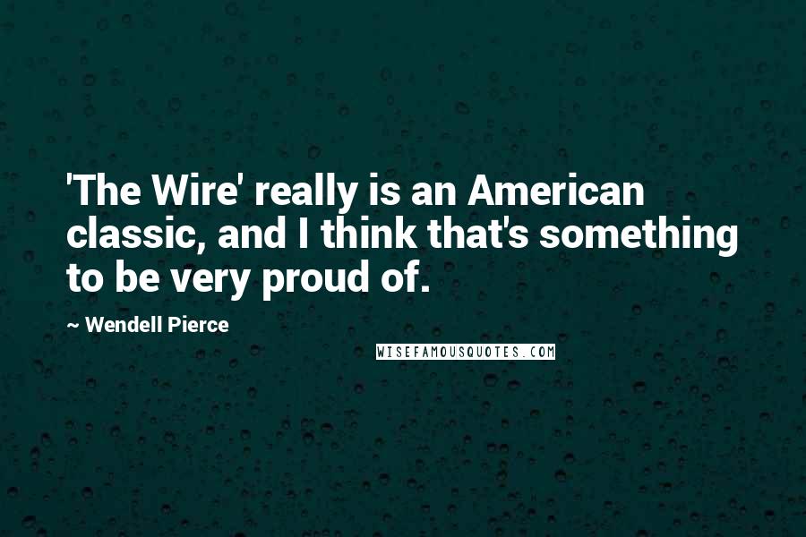 Wendell Pierce Quotes: 'The Wire' really is an American classic, and I think that's something to be very proud of.