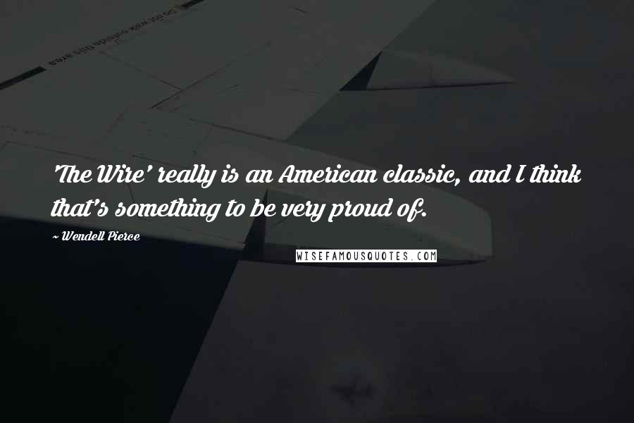 Wendell Pierce Quotes: 'The Wire' really is an American classic, and I think that's something to be very proud of.