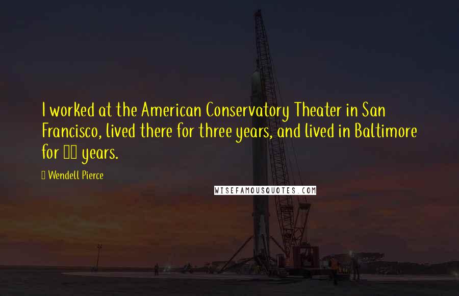 Wendell Pierce Quotes: I worked at the American Conservatory Theater in San Francisco, lived there for three years, and lived in Baltimore for 12 years.