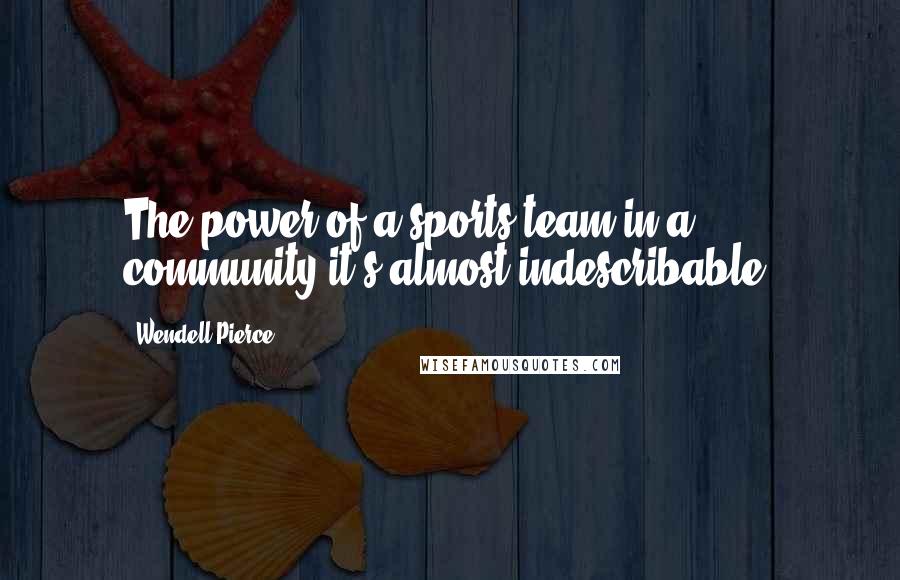 Wendell Pierce Quotes: The power of a sports team in a community it's almost indescribable.