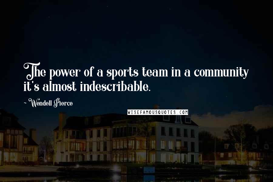 Wendell Pierce Quotes: The power of a sports team in a community it's almost indescribable.