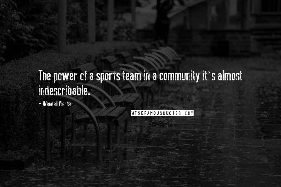 Wendell Pierce Quotes: The power of a sports team in a community it's almost indescribable.