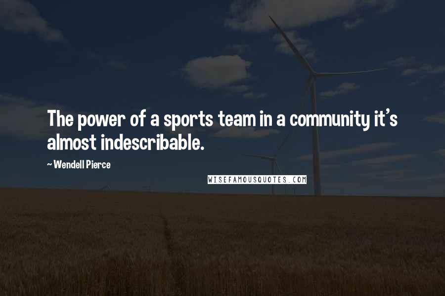 Wendell Pierce Quotes: The power of a sports team in a community it's almost indescribable.