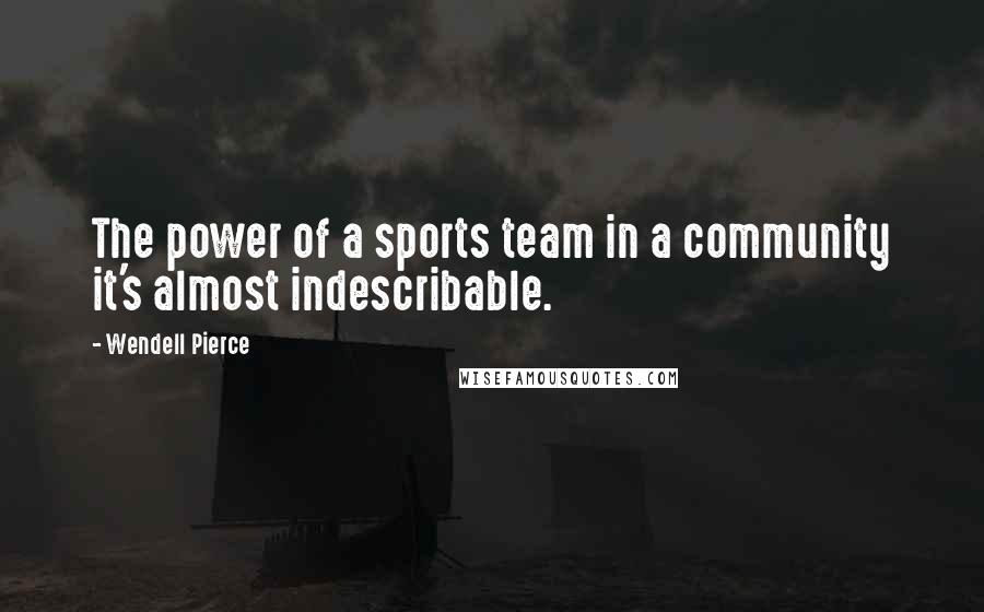 Wendell Pierce Quotes: The power of a sports team in a community it's almost indescribable.