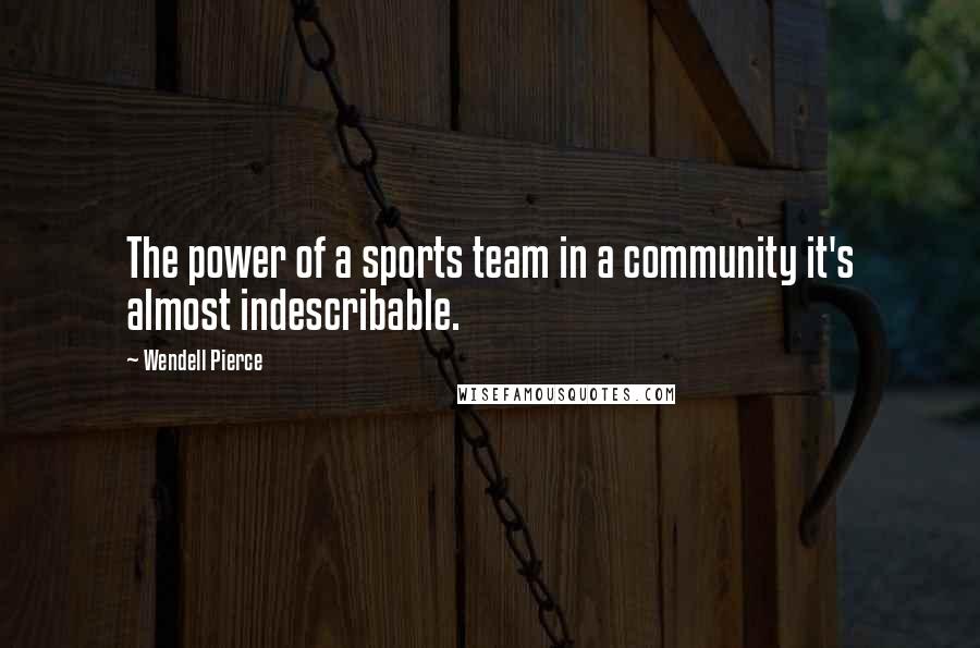 Wendell Pierce Quotes: The power of a sports team in a community it's almost indescribable.