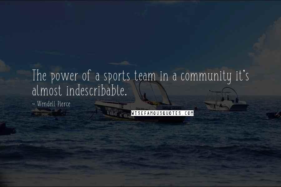 Wendell Pierce Quotes: The power of a sports team in a community it's almost indescribable.