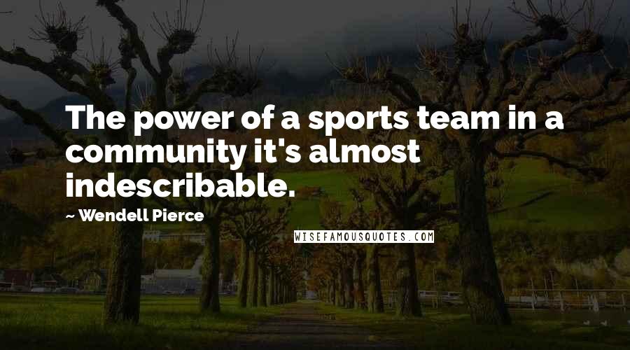 Wendell Pierce Quotes: The power of a sports team in a community it's almost indescribable.