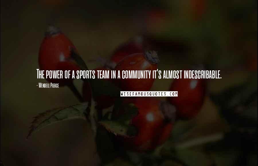 Wendell Pierce Quotes: The power of a sports team in a community it's almost indescribable.