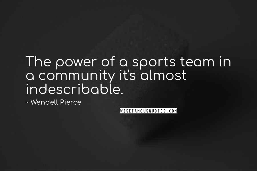Wendell Pierce Quotes: The power of a sports team in a community it's almost indescribable.