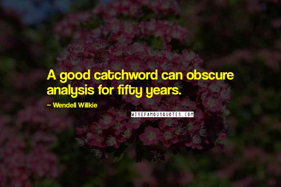 Wendell Willkie Quotes: A good catchword can obscure analysis for fifty years.