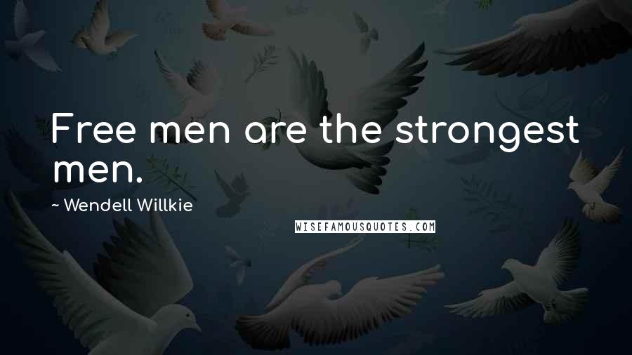 Wendell Willkie Quotes: Free men are the strongest men.