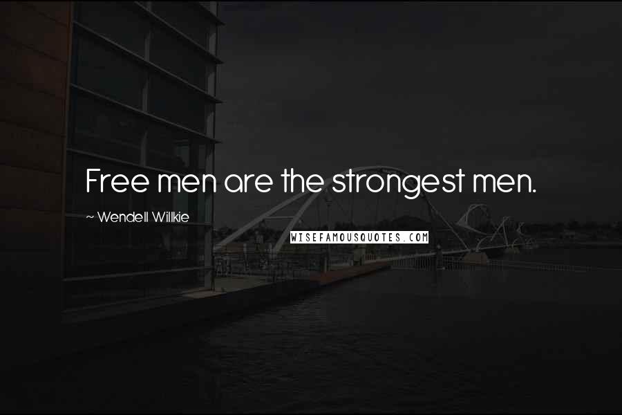 Wendell Willkie Quotes: Free men are the strongest men.