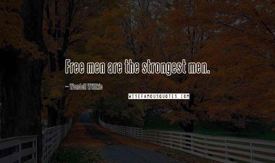 Wendell Willkie Quotes: Free men are the strongest men.