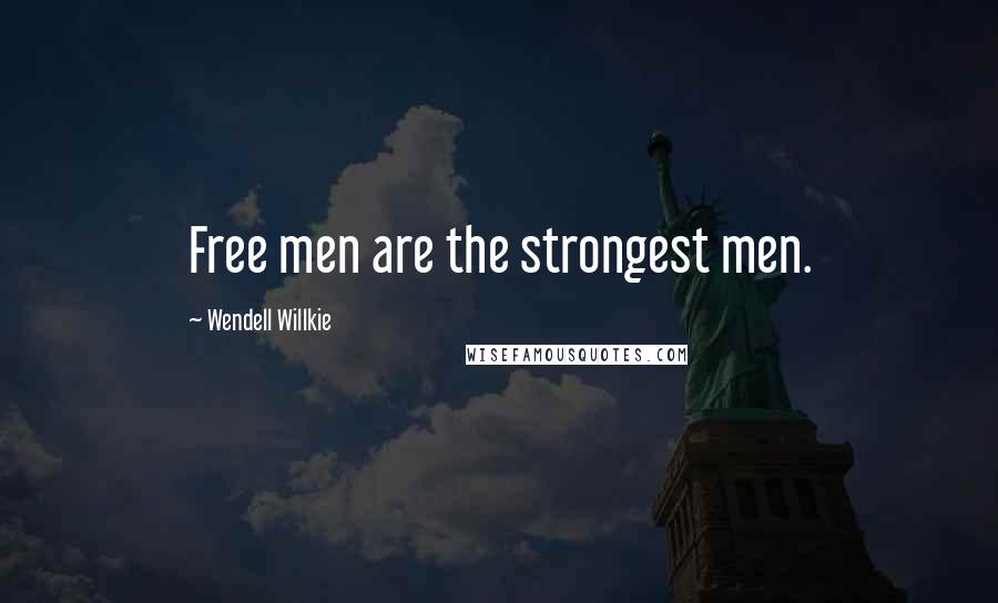 Wendell Willkie Quotes: Free men are the strongest men.