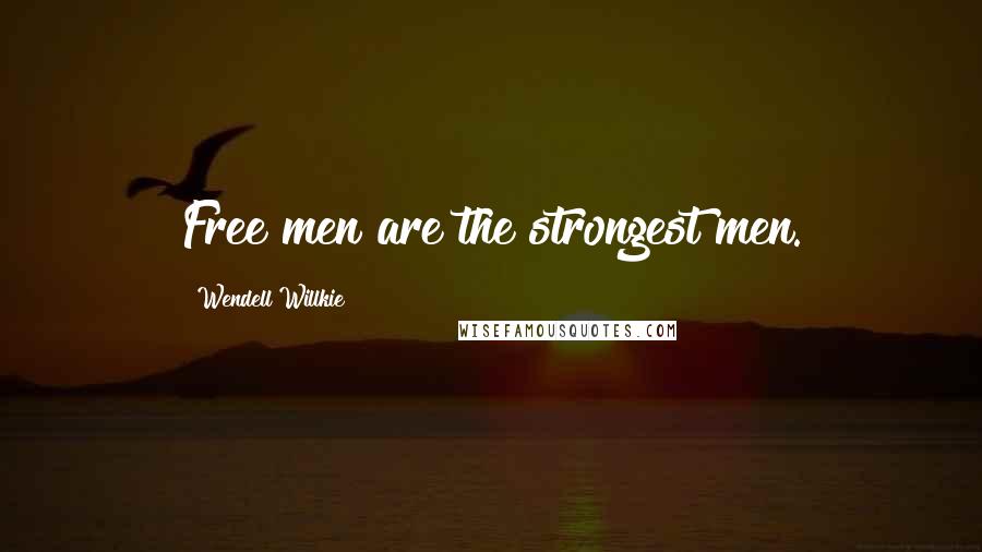 Wendell Willkie Quotes: Free men are the strongest men.