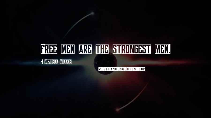 Wendell Willkie Quotes: Free men are the strongest men.