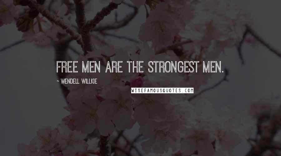 Wendell Willkie Quotes: Free men are the strongest men.
