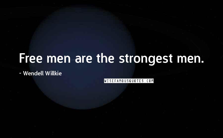 Wendell Willkie Quotes: Free men are the strongest men.