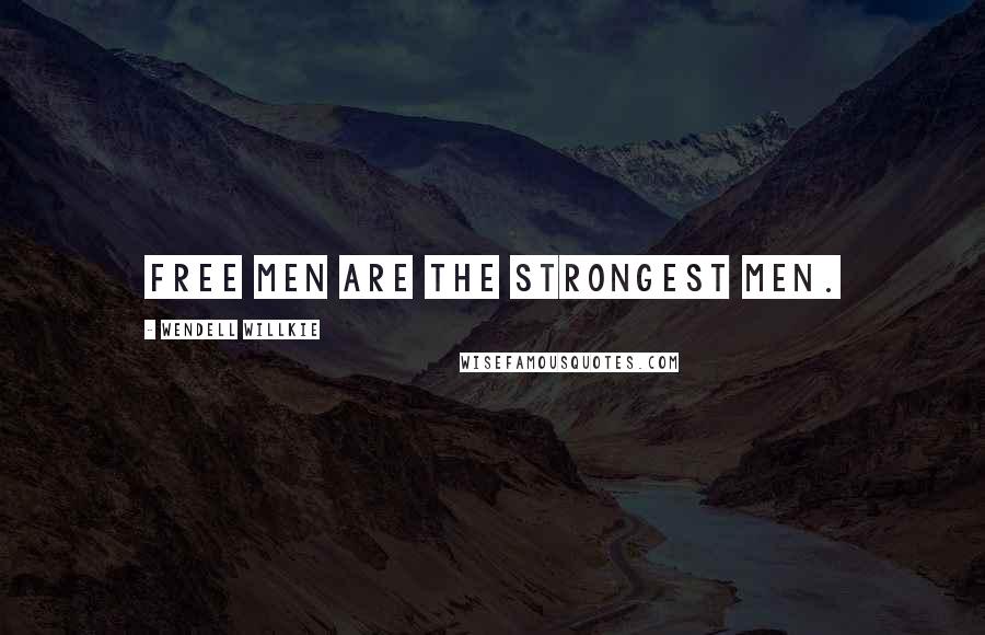 Wendell Willkie Quotes: Free men are the strongest men.