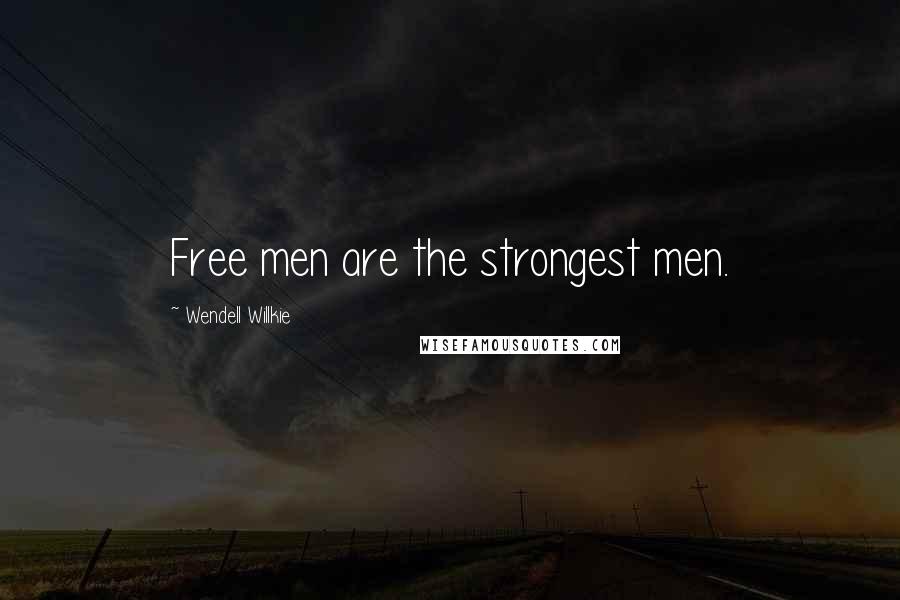 Wendell Willkie Quotes: Free men are the strongest men.