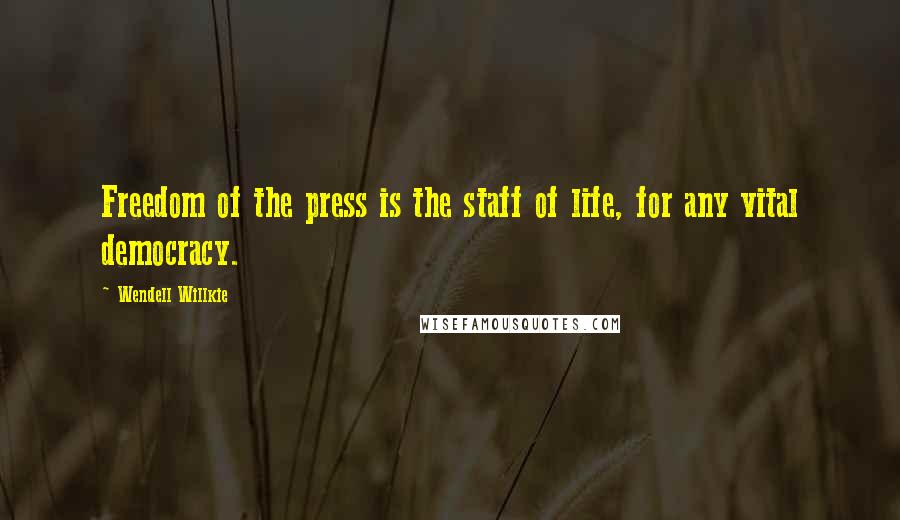 Wendell Willkie Quotes: Freedom of the press is the staff of life, for any vital democracy.