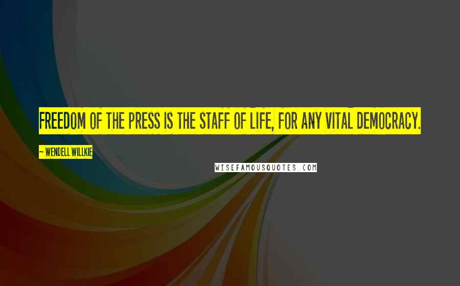 Wendell Willkie Quotes: Freedom of the press is the staff of life, for any vital democracy.