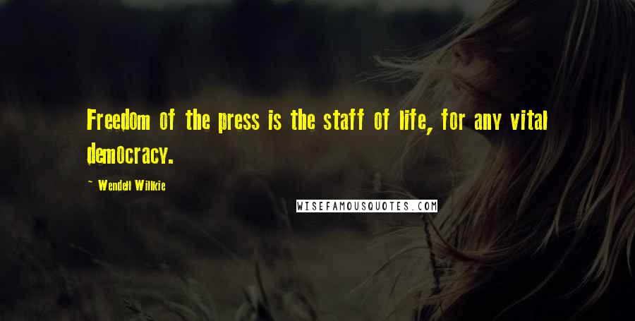 Wendell Willkie Quotes: Freedom of the press is the staff of life, for any vital democracy.