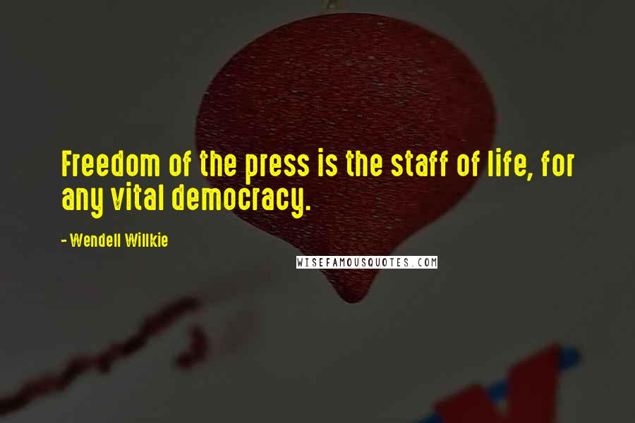 Wendell Willkie Quotes: Freedom of the press is the staff of life, for any vital democracy.