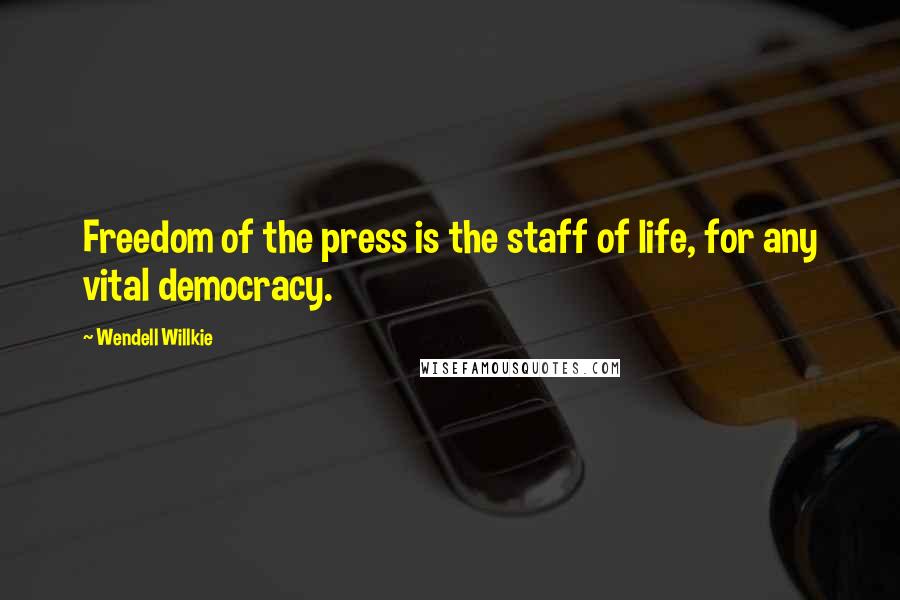 Wendell Willkie Quotes: Freedom of the press is the staff of life, for any vital democracy.