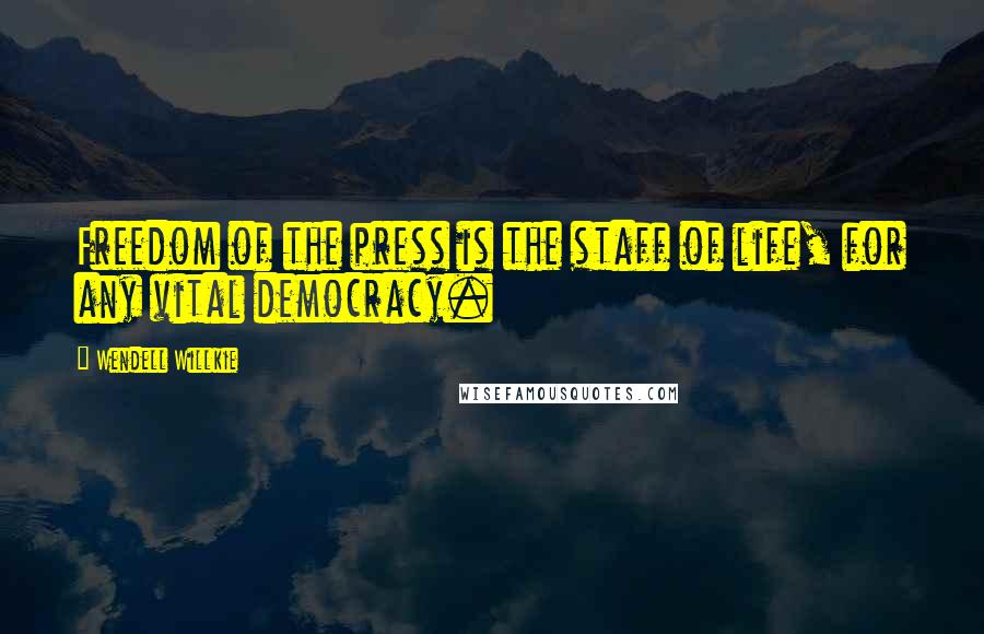 Wendell Willkie Quotes: Freedom of the press is the staff of life, for any vital democracy.