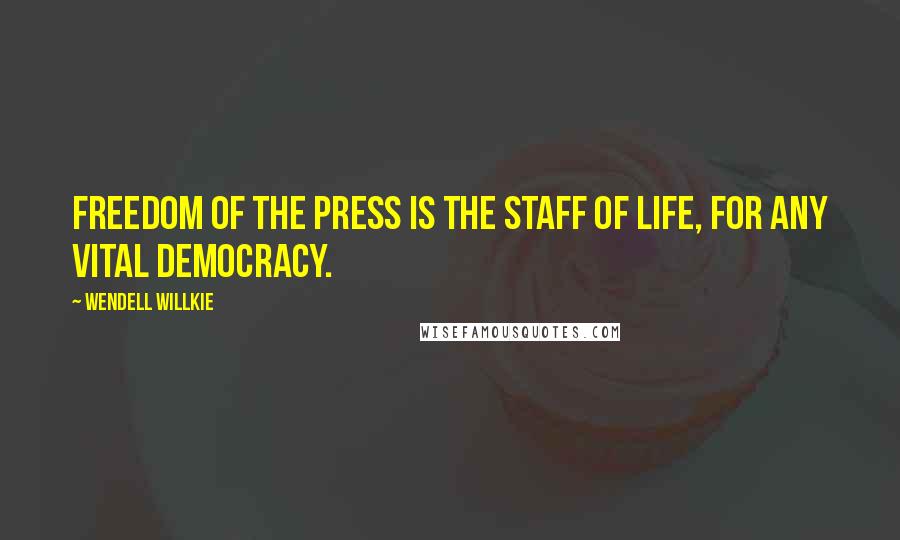 Wendell Willkie Quotes: Freedom of the press is the staff of life, for any vital democracy.