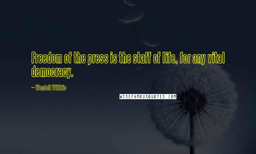 Wendell Willkie Quotes: Freedom of the press is the staff of life, for any vital democracy.