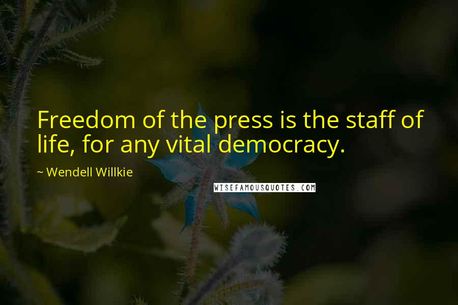 Wendell Willkie Quotes: Freedom of the press is the staff of life, for any vital democracy.