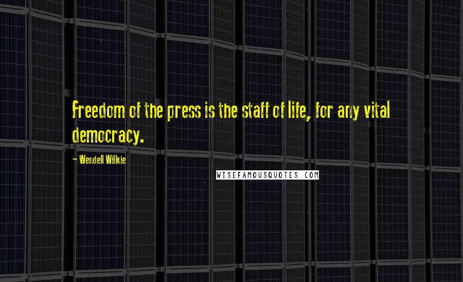 Wendell Willkie Quotes: Freedom of the press is the staff of life, for any vital democracy.