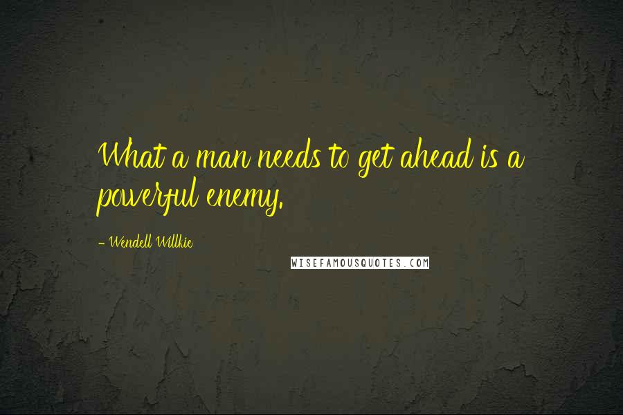 Wendell Willkie Quotes: What a man needs to get ahead is a powerful enemy.