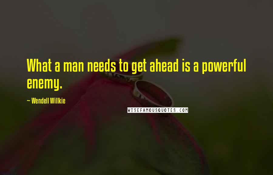 Wendell Willkie Quotes: What a man needs to get ahead is a powerful enemy.
