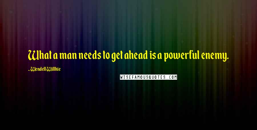 Wendell Willkie Quotes: What a man needs to get ahead is a powerful enemy.