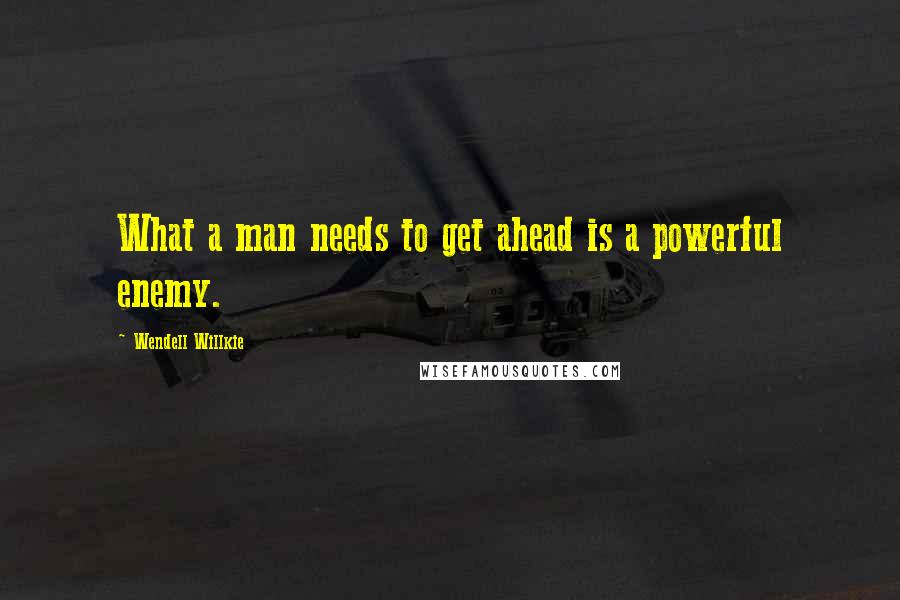 Wendell Willkie Quotes: What a man needs to get ahead is a powerful enemy.