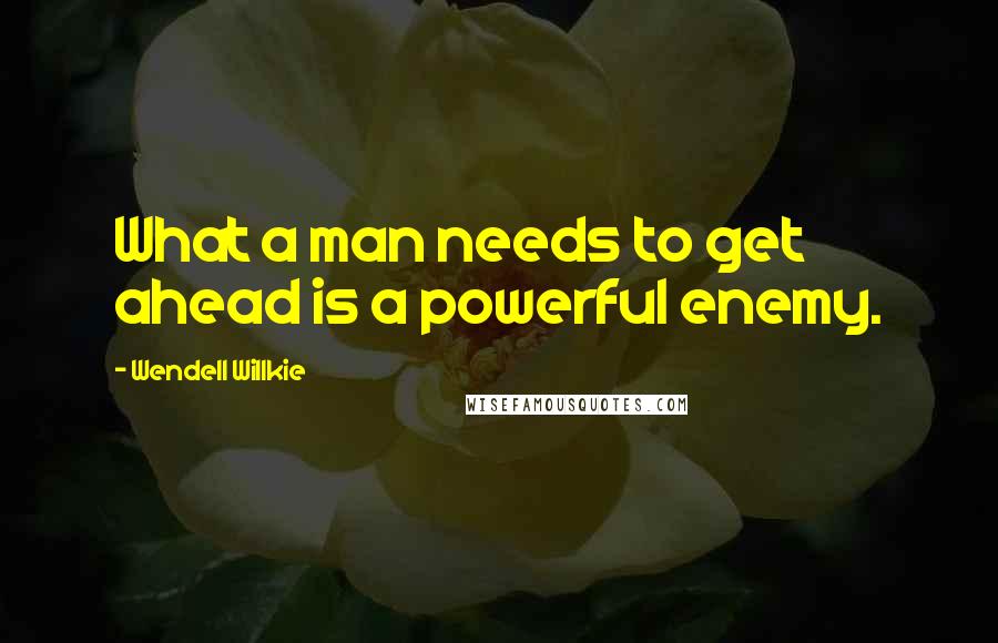 Wendell Willkie Quotes: What a man needs to get ahead is a powerful enemy.