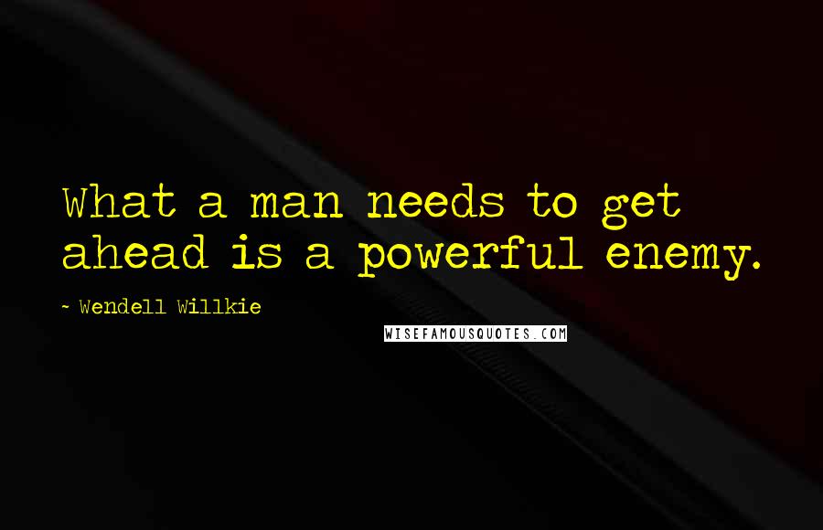 Wendell Willkie Quotes: What a man needs to get ahead is a powerful enemy.