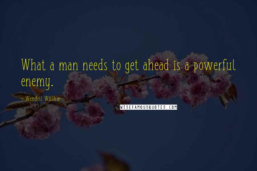 Wendell Willkie Quotes: What a man needs to get ahead is a powerful enemy.