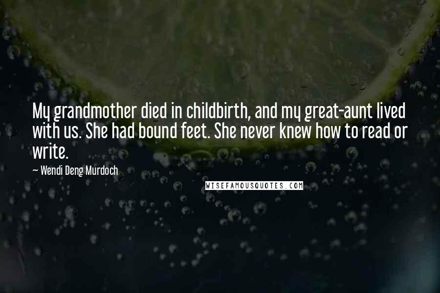 Wendi Deng Murdoch Quotes: My grandmother died in childbirth, and my great-aunt lived with us. She had bound feet. She never knew how to read or write.